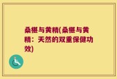 桑椹与黄精(桑椹与黄精：天然的双重保健功效)