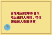 音乐电台的黄精(音乐电台主持人黄精，带你领略迷人音乐世界)