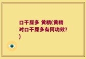 口干尿多 黄精(黄精对口干尿多有何功效？)