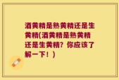 酒黄精是熟黄精还是生黄精(酒黄精是熟黄精还是生黄精？你应该了解一下！)