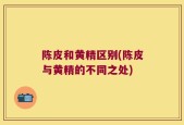 陈皮和黄精区别(陈皮与黄精的不同之处)