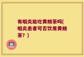 有咽炎能吃黄精茶吗(咽炎患者可否饮用黄精茶？)