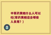 中草药黄精什么人可以吃(草药黄精适合哪些人食用？)