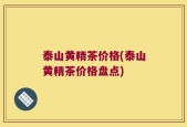 泰山黄精茶价格(泰山黄精茶价格盘点)