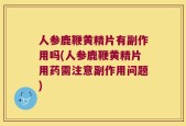 人参鹿鞭黄精片有副作用吗(人参鹿鞭黄精片用药需注意副作用问题)