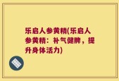 乐启人参黄精(乐启人参黄精：补气健脾，提升身体活力)