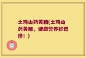 土鸡山药黄精(土鸡山药黄精，健康营养好选择！)