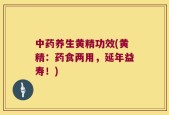 中药养生黄精功效(黄精：药食两用，延年益寿！)