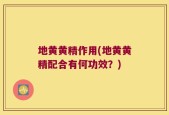 地黄黄精作用(地黄黄精配合有何功效？)