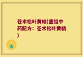 苍术松叶黄精(重组中药配方：苍术松叶黄精)