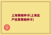 上海黄精种子(上海出产优质黄精种子)