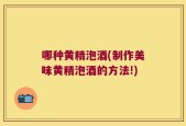 哪种黄精泡酒(制作美味黄精泡酒的方法!)