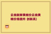 云南新鲜黄精价云南黄精价格回升 创新高)