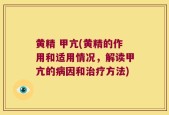 黄精 甲亢(黄精的作用和适用情况，解读甲亢的病因和治疗方法)