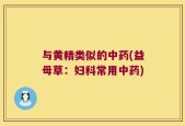 与黄精类似的中药(益母草：妇科常用中药)