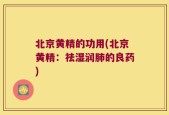 北京黄精的功用(北京黄精：祛湿润肺的良药)