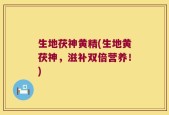 生地茯神黄精(生地黄茯神，滋补双倍营养！)