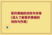 蒙药黄精的功效与作用(深入了解蒙药黄精的功效与作用)