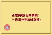 山奈黄精(山奈黄精：一份滋补养生好选择)