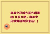 康美中药城九蒸九晒黄精(九蒸九晒，康美中药城黄精等你来选！)
