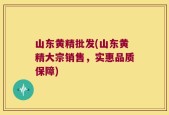 山东黄精批发(山东黄精大宗销售，实惠品质保障)