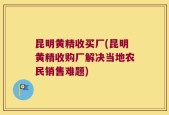 昆明黄精收买厂(昆明黄精收购厂解决当地农民销售难题)