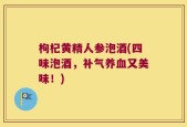枸杞黄精人参泡酒(四味泡酒，补气养血又美味！)