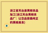 浙江省天台县黄精食品加工(浙江天台黄精食品厂：让您品尝最纯正的黄精美食)