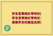养生堂黄精红枣枸杞(养生堂黄精红枣枸杞：健康养生的最佳选择)