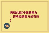 黄精丸标(中医黄精丸：传承经典配方的奇效)