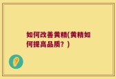 如何改善黄精(黄精如何提高品质？)