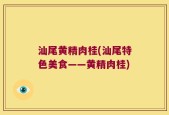 汕尾黄精肉桂(汕尾特色美食——黄精肉桂)