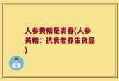 人参黄精是青春(人参黄精：抗衰老养生良品)