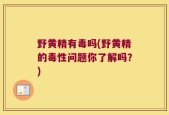 野黄精有毒吗(野黄精的毒性问题你了解吗？)