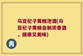 乌豆杞子黄精泡酒(乌豆杞子黄精自制浓香酒，健康又美味)