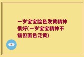 一岁宝宝脸色发黄精神很好(一岁宝宝精神不错但面色泛黄)