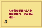 人参黄精肽图片(人参黄精肽图片，全面展示好处)