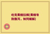 吃完黄精拉稀(黄精导致腹泻，如何缓解)