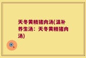 天冬黄精猪肉汤(温补养生汤：天冬黄精猪肉汤)