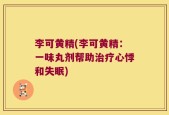 李可黄精(李可黄精：一味丸剂帮助治疗心悸和失眠)