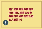 同仁堂黄芪党参黄精乌鸡汤(同仁堂黄芪党参黄精乌鸡汤的功效及适宜人群简介)