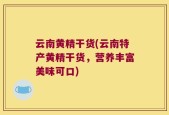 云南黄精干货(云南特产黄精干货，营养丰富美味可口)