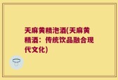 天麻黄精泡酒(天麻黄精酒：传统饮品融合现代文化)