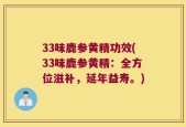 33味鹿参黄精功效(33味鹿参黄精：全方位滋补，延年益寿。)