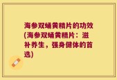 海参双蛹黄精片的功效(海参双蛹黄精片：滋补养生，强身健体的首选)