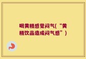 喝黄精感觉闷气(“黄精饮品造成闷气感”)