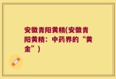 安徽青阳黄精(安徽青阳黄精：中药界的“黄金”)