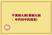干黄精九制(黄精九制：中药材中的瑰宝)