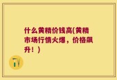 什么黄精价钱高(黄精市场行情火爆，价格飙升！)