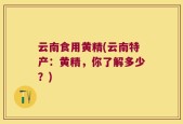 云南食用黄精(云南特产：黄精，你了解多少？)